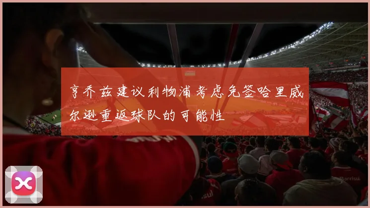 亨乔兹建议利物浦考虑免签哈里威尔逊重返球队的可能性