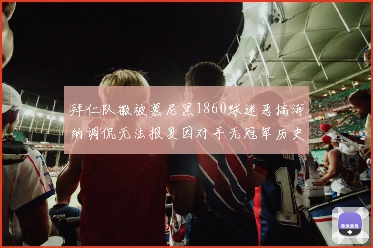 拜仁队徽被慕尼黑1860球迷恶搞海纳调侃无法报复因对手无冠军历史