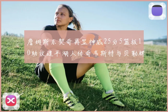 詹姆斯东契奇再显神威25分5篮板10助攻追平湖人传奇韦斯特与贝勒辉煌成就