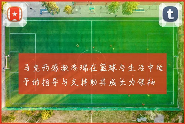 马克西感激洛瑞在篮球与生活中给予的指导与支持助其成长为领袖
