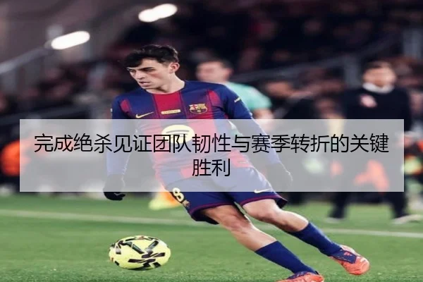 完成绝杀见证团队韧性与赛季转折的关键胜利